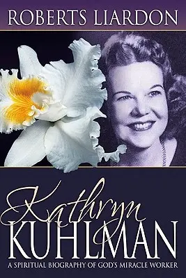 Kathryn Kuhlman: O biografie spirituală a făcătoarei de minuni a lui Dumnezeu - Kathryn Kuhlman: A Spiritual Biography of God's Miracle Worker