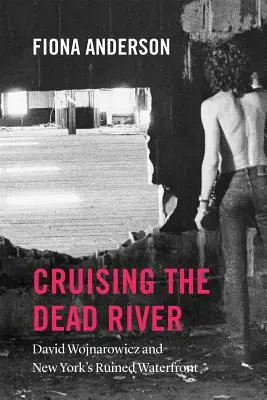 Navigând pe râul mort: David Wojnarowicz și malul ruinat al New York-ului - Cruising the Dead River: David Wojnarowicz and New York's Ruined Waterfront