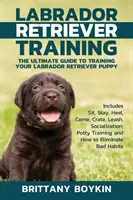 Dresaj Labrador Retriever: The Ultimate Guide to Training Your Labrador Retriever Puppy: Include Sit, Stay, Heel, Come, Crate, Leash, Socializat - Labrador Retriever Training: The Ultimate Guide to Training Your Labrador Retriever Puppy: Includes Sit, Stay, Heel, Come, Crate, Leash, Socializat