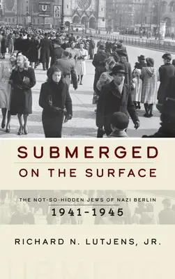 Submergat la suprafață: Evreii nu atât de ascunși din Berlinul nazist, 1941-1945 - Submerged on the Surface: The Not-So-Hidden Jews of Nazi Berlin, 1941-1945