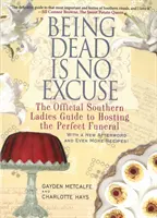 A fi mort nu este o scuză: Ghidul oficial al doamnelor din sud pentru a găzdui înmormântarea perfectă - Being Dead Is No Excuse: The Official Southern Ladies Guide to Hosting the Perfect Funeral