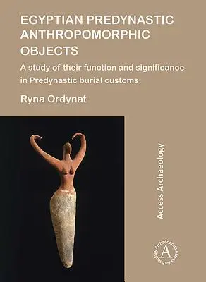 Egyptian Predynastic Anthropomorphic Objects: Un studiu al funcției și semnificației lor în obiceiurile funerare predinastice - Egyptian Predynastic Anthropomorphic Objects: A Study of Their Function and Significance in Predynastic Burial Customs