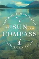 Soarele este o busolă: A 4,000-Mile Journey Into the Alaskan Wilds - The Sun Is a Compass: A 4,000-Mile Journey Into the Alaskan Wilds
