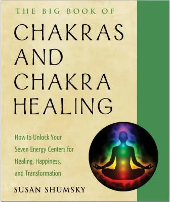 Marea carte a chakrelor și vindecarea chakrelor: Cum să vă deblocați cele șapte centre energetice pentru vindecare, fericire și transformare - The Big Book of Chakras and Chakra Healing: How to Unlock Your Seven Energy Centers for Healing, Happiness, and Transformation