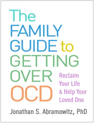 Ghidul familiei pentru a trece peste Ocd: Recuperează-ți viața și ajută-ți persoana iubită - The Family Guide to Getting Over Ocd: Reclaim Your Life and Help Your Loved One