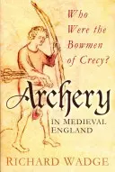 Tirul cu arcul în Anglia medievală - Cine au fost arcașii din Crecy? - Archery in Medieval England - Who Were the Bowmen of Crecy?