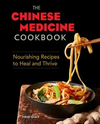 Cartea de bucate a medicinei chinezești: Rețete hrănitoare pentru vindecare și prosperitate - The Chinese Medicine Cookbook: Nourishing Recipes to Heal and Thrive