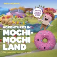 Aventuri în Țara Mochimochi - Povești înalte dintr-o lume tricotată minusculă - Adventures in Mochimochi Land - Tall Tales from a Tiny Knitted World