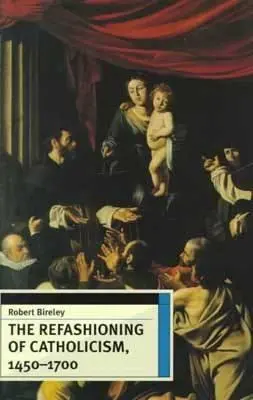 Reformarea catolicismului, 1450-1700 - The Refashioning of Catholicism, 1450-1700