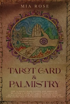 Tarot Card & Palmistry: The 72 Hour Crash Course And Absolute Beginner's Guide to Tarot Card Reading &Palm Reading For Beginners On How To Rea