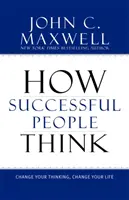 Cum gândesc oamenii de succes: Schimbă-ți gândirea, schimbă-ți viața - How Successful People Think: Change Your Thinking, Change Your Life