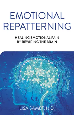 Repatterning emoțional: Vindecarea durerii emoționale prin reconectarea creierului (Healing Emotional Pain by Rewiring the Brain) - Emotional Repatterning: Healing Emotional Pain by Rewiring the Brain