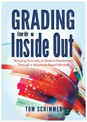 Grading from the Inside Out: Bringing Accuracy to Student Assessment Through a Standards-Based Mindset (Aducerea preciziei în evaluarea elevilor printr-o mentalitate bazată pe standarde) - Grading from the Inside Out: Bringing Accuracy to Student Assessment Through a Standards-Based Mindset