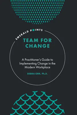 Echipa pentru schimbare: Ghidul practicianului pentru implementarea schimbării la locul de muncă modern - Team for Change: A Practitioner's Guide to Implementing Change in the Modern Workplace