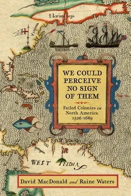 Nu am putut percepe niciun semn de la ei: Colonii eșuate în America de Nord, 1526-1689 - We Could Perceive No Sign of Them: Failed Colonies in North America, 1526-1689