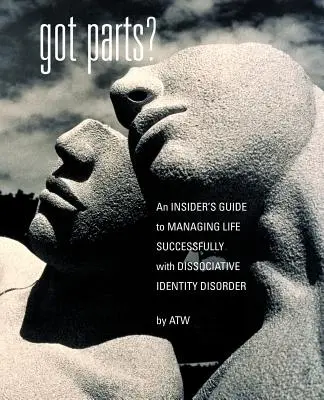 Got Parts?: Ghidul unui cunoscător pentru gestionarea cu succes a vieții cu tulburare de identitate disociativă - Got Parts?: an Insider's Guide to Managing Life Successfully with Dissociative Identity Disorder