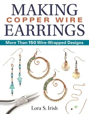 Realizarea cerceilor din sârmă de cupru: Mai mult de 150 de modele înfășurate în sârmă - Making Copper Wire Earrings: More Than 150 Wire-Wrapped Designs