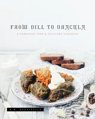 From Dill To Dracula: A Romanian Food & Folklore Cookbook