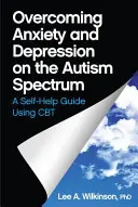 Depășirea anxietății și depresiei în spectrul autist: Un ghid de autoajutorare cu ajutorul CBT - Overcoming Anxiety and Depression on the Autism Spectrum: A Self-Help Guide Using CBT