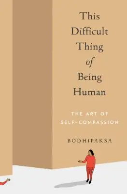 Acest lucru dificil de a fi om: Arta compasiunii de sine - This Difficult Thing of Being Human: The Art of Self-Compassion