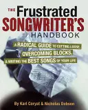 The Frustrated Songwriter's Handbook (Manualul compozitorului frustrat): A Radical Guide to Cutting Loose, Overcoming Blocks & Writing the Best Songs of Your Life - The Frustrated Songwriter's Handbook: A Radical Guide to Cutting Loose, Overcoming Blocks & Writing the Best Songs of Your Life