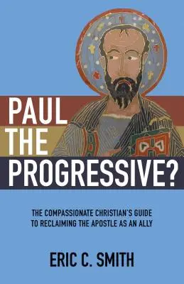 Paul progresistul?: Ghidul creștinului plin de compasiune pentru recuperarea apostolului ca aliat - Paul the Progressive?: The Compassionate Christian's Guide to Reclaiming the Apostle as an Ally