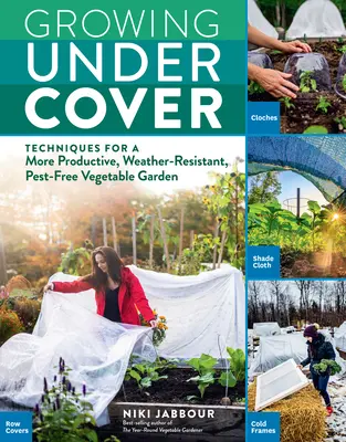 Growing Under Cover: Techniques for a More Productive, Weather-Resistant, Pest-Free Vegetable Garden (Tehnici pentru o grădină de legume mai productivă, rezistentă la intemperii și fără dăunători) - Growing Under Cover: Techniques for a More Productive, Weather-Resistant, Pest-Free Vegetable Garden
