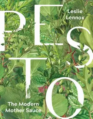 Pesto: Sosul mamă modern: Mai mult de 90 de rețete inventive care încep cu pesto făcut în casă - Pesto: The Modern Mother Sauce: More Than 90 Inventive Recipes That Start with Homemade Pestos