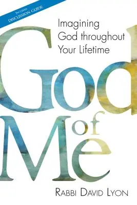 God of Me: Imaginarea lui Dumnezeu de-a lungul vieții tale - God of Me: Imagining God Throughout Your Lifetime