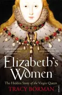 Femeile lui Elisabeta - Povestea ascunsă a Reginei Fecioare - Elizabeth's Women - The Hidden Story of the Virgin Queen
