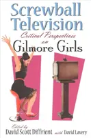 Televiziunea Screwball: Perspective critice asupra Gilmore Girls - Screwball Television: Critical Perspectives on Gilmore Girls
