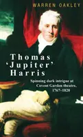 Thomas „Jupiter” Harris: Învârtind intrigi întunecate la teatrul Covent Garden, 1767-1820 - Thomas 'Jupiter' Harris: Spinning dark intrigue at Covent Garden theatre, 1767-1820
