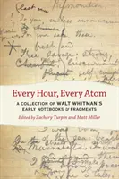 Fiecare oră, fiecare atom: O colecție de caiete și fragmente timpurii ale lui Walt Whitman - Every Hour, Every Atom: A Collection of Walt Whitman's Early Notebooks and Fragments