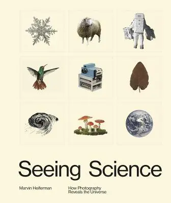 Seeing Science: How Photography Reveals the Universe (Cum dezvăluie fotografia universul) - Seeing Science: How Photography Reveals the Universe