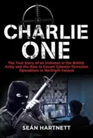 Charlie One: Povestea adevărată a unui irlandez din armata britanică și rolul său în operațiunile antiteroriste secrete din Irel de Nord - Charlie One: The True Story of an Irishman in the British Army and His Role in Covert Counter-Terrorism Operations in Northern Irel