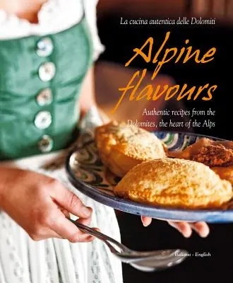 Arome alpine: Rețete autentice din Dolomiți, inima Alpilor - Alpine Flavours: Authentic Recipes from the Dolomites, the Heart of the Alps