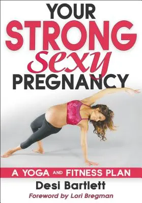Sarcina ta puternică și sexy: Un plan de yoga și fitness - Your Strong, Sexy Pregnancy: A Yoga and Fitness Plan