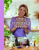 Frumusețe pur și simplu durabilă: 30 de rețete pentru a vă crea noua rutină de înfrumusețare fără deșeuri din cap până în picioare - Simply Sustainable Beauty: 30 Recipes to Create Your New Head to Toe Zero-Waste Beauty Routine