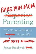 Bare Minimum Parenting - Ghidul suprem pentru a nu-ți ruina complet copilul - Bare Minimum Parenting - The Ultimate Guide to Not Quite Ruining Your Child