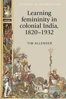 Învățarea feminității în India colonială, 1820-1932 - Learning femininity in colonial India, 1820-1932