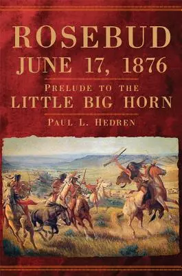 Rosebud, 17 iunie 1876: Preludiu la Little Big Horn - Rosebud, June 17, 1876: Prelude to the Little Big Horn
