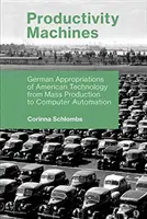 Mașini de productivitate: Însușirea de către Germania a tehnologiei americane de la producția în masă la automatizarea calculatoarelor - Productivity Machines: German Appropriations of American Technology from Mass Production to Computer Automation