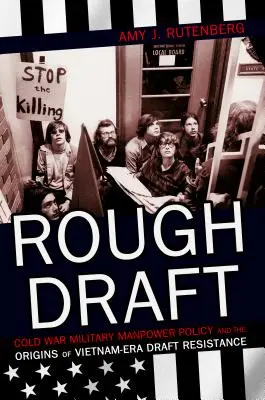 Schiță brută: Cold War Military Manpower Policy and the Origins of Vietnam-Era Draft Resistance - Rough Draft: Cold War Military Manpower Policy and the Origins of Vietnam-Era Draft Resistance