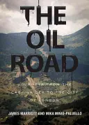 Drumul petrolului: Călătorii de la Marea Caspică la City of London - The Oil Road: Journeys from the Caspian Sea to the City of London