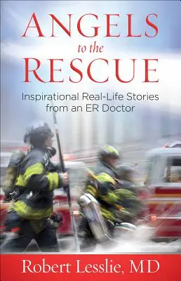 Îngeri la salvare: Povești inspiraționale din viața reală de la un medic de la Urgențe - Angels to the Rescue: Inspirational Real-Life Stories from an Er Doctor