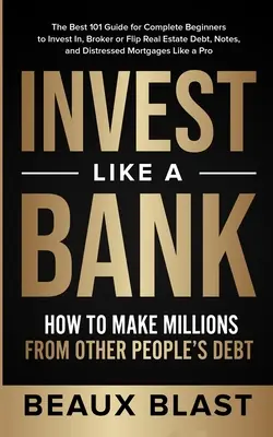 Invest Like a Bank: Cum să faci milioane din datoriile altor oameni.: The Best 101 Guide for Complete Beginners to Invest In, Broker or Flip (Cel mai bun ghid 101 pentru începători complec - Invest Like a Bank: How to Make Millions From Other People's Debt.: The Best 101 Guide for Complete Beginners to Invest In, Broker or Flip