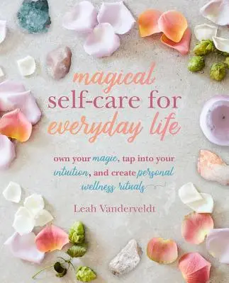 Self-Care magică pentru viața de zi cu zi: Creează-ți propriile ritualuri de bunăstare personală folosind tarotul, curățarea spațiului, munca cu respirația, rețete de înaltă vibrație și mo - Magical Self-Care for Everyday Life: Create Your Own Personal Wellness Rituals Using the Tarot, Space-Clearing, Breath Work, High-Vibe Recipes, and Mo