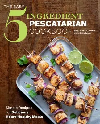 The Easy 5-Ingredient Pescatarian Cookbook: Simple Recipes for Delicious, Heart-Healthy Meals (Rețete simple pentru mese delicioase și sănătoase pentru inimă) - The Easy 5-Ingredient Pescatarian Cookbook: Simple Recipes for Delicious, Heart-Healthy Meals
