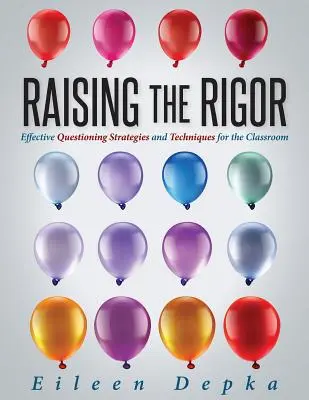 Raising the Rigor: Strategii și tehnici eficiente de interogare pentru sala de clasă (Teach Students to Write and Ask Their Own Meaningfu - Raising the Rigor: Effective Questioning Strategies and Techniques for the Classroom (Teach Students to Write and Ask Their Own Meaningfu