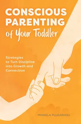 Parentingul conștient al copilului tău mic: Strategii pentru a transforma disciplina în creștere și conectare - Conscious Parenting of Your Toddler: Strategies to Turn Discipline Into Growth and Connection